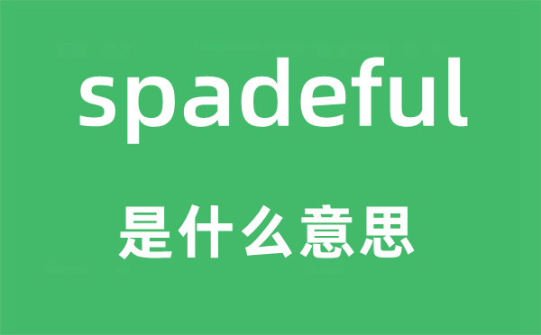 spadeful是什么意思,spadeful怎么讀,中文翻譯是什么
