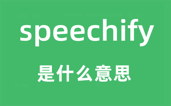 speechify是什么意思,speechify怎么讀,中文翻譯是什么