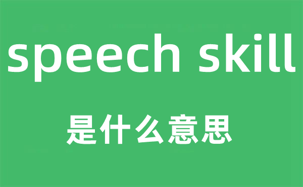 speech skill是什么意思,中文翻譯是什么