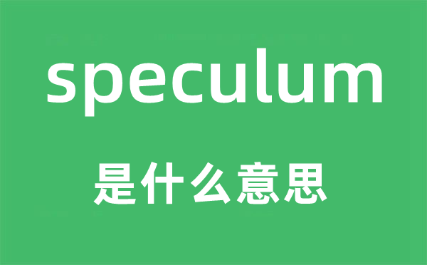 speculum是什么意思,speculum怎么讀,中文翻譯是什么