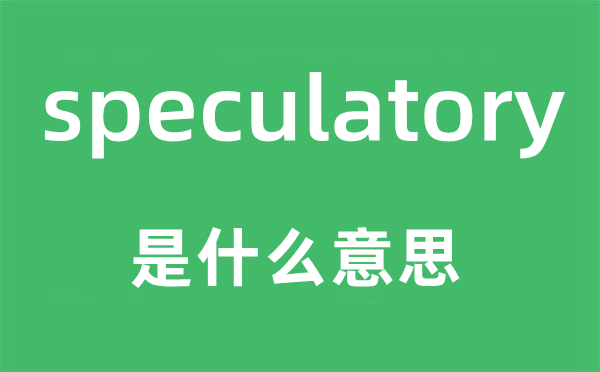 speculatory是什么意思,speculatory怎么讀,中文翻譯是什么