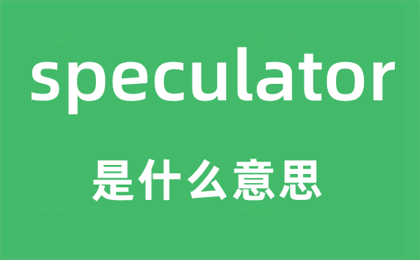 speculator是什么意思,speculator怎么讀,中文翻譯是什么