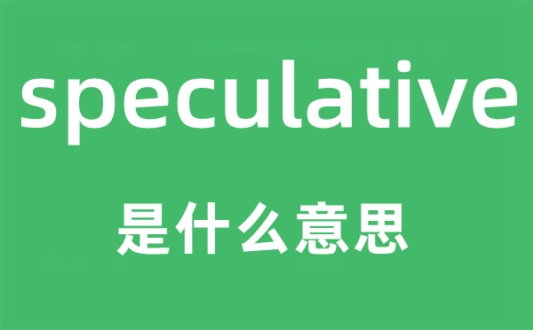 speculative是什么意思,speculative怎么讀,中文翻譯是什么