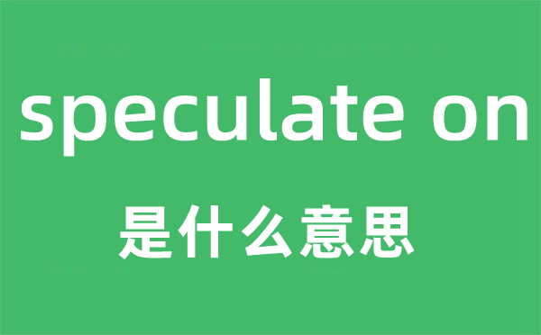speculate on是什么意思,中文翻譯是什么