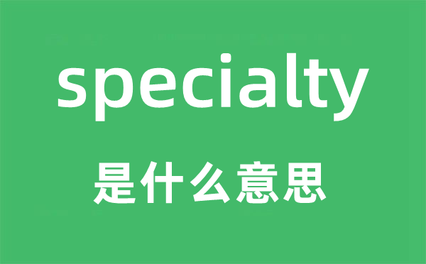 specialty是什么意思,specialty怎么讀,中文翻譯是什么