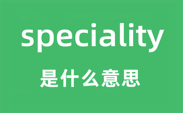 speciality是什么意思,speciality怎么讀,中文翻譯是什么