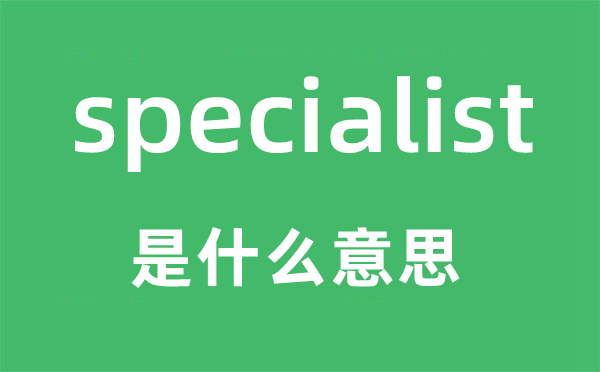 specialist是什么意思,specialist怎么讀,中文翻譯是什么