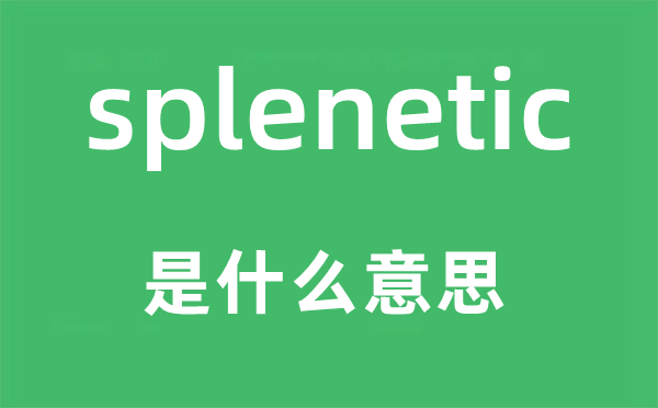 splenetic是什么意思,splenetic怎么讀,中文翻譯是什么