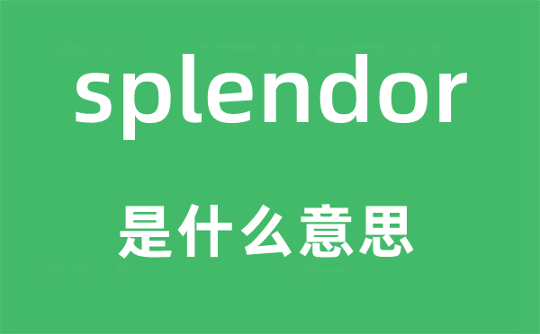 splendor是什么意思,splendor怎么讀,中文翻譯是什么