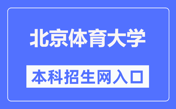 北京體育大學本科招生網入口（https://zs.bsu.edu.cn/bkzsw/）