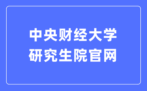 中央財經大學研究生院官網入口（http://gs.cufe.edu.cn/）