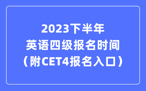 2023下半年英語(yǔ)四級(jí)報(bào)名時(shí)間（附CET4考試報(bào)名官網(wǎng)入口）
