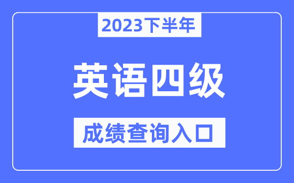 2023年下半年四級成績查詢入口,英語四級考試成績查詢官網