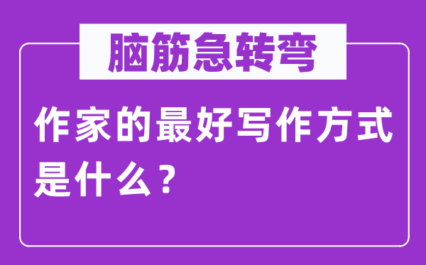 腦筋急轉彎：作家的最好寫作方式是什么？