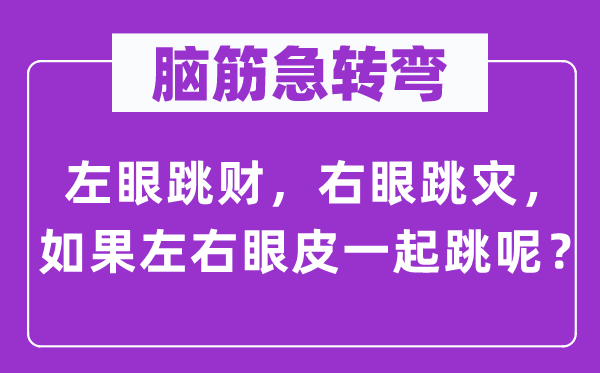 腦筋急轉彎：左眼跳財，右眼跳災，如果左右眼皮一起跳呢？