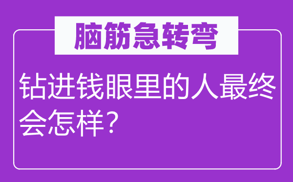 腦筋急轉(zhuǎn)彎:鉆進(jìn)錢眼里的人最終會(huì)怎樣?