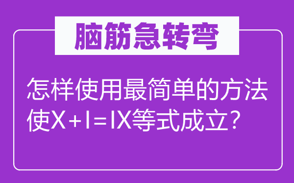 腦筋急轉彎：怎樣使用最簡單的方法使X+I=IX等式成立？