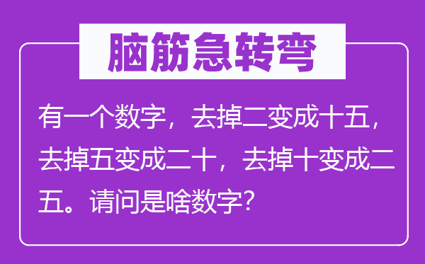 腦筋急轉(zhuǎn)彎：有一個數(shù)字，去掉二變成十五，去掉五變成二十，去掉十變成二五。請問是啥數(shù)字？