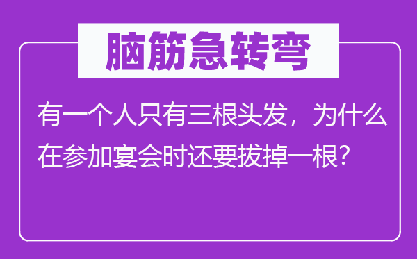 腦筋急轉(zhuǎn)彎：有一個(gè)人只有三根頭發(fā)，為什么在參加宴會(huì)時(shí)還要拔掉一根？