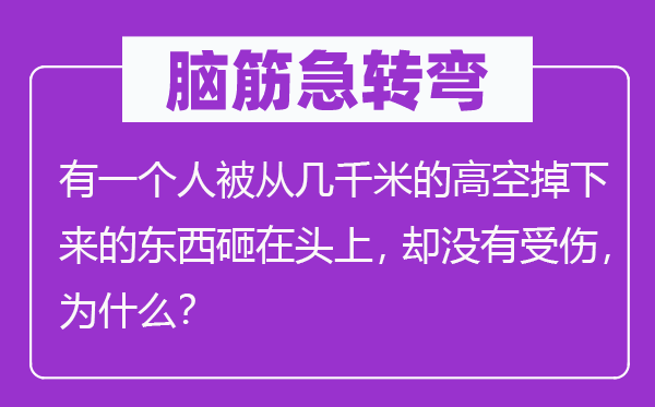 腦筋急轉彎:有一個人被從幾千米的高空掉下來的東西砸在頭上,卻沒有受傷,為什么?