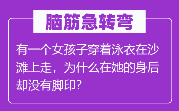 腦筋急轉彎：有一個女孩子穿著泳衣在沙灘上走，為什么在她的身后卻沒有腳印？