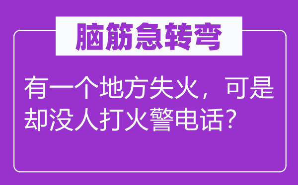 腦筋急轉彎:有一個地方失火,可是卻沒人打火警電話?