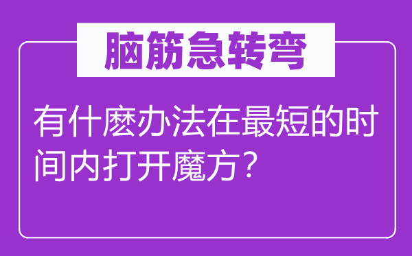 腦筋急轉(zhuǎn)彎：有什麼辦法在最短的時間內(nèi)打開魔方？