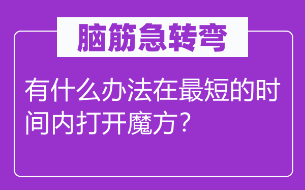 腦筋急轉彎：有什么辦法在最短的時間內打開魔方？