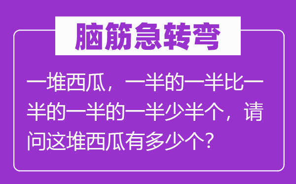 腦筋急轉(zhuǎn)彎：一堆西瓜，一半的一半比一半的一半的一半少半個，請問這堆西瓜有多少個？
