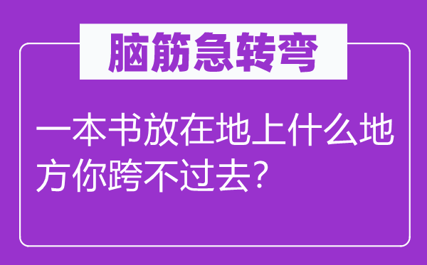 腦筋急轉彎：一本書放在地上什么地方你跨不過去？