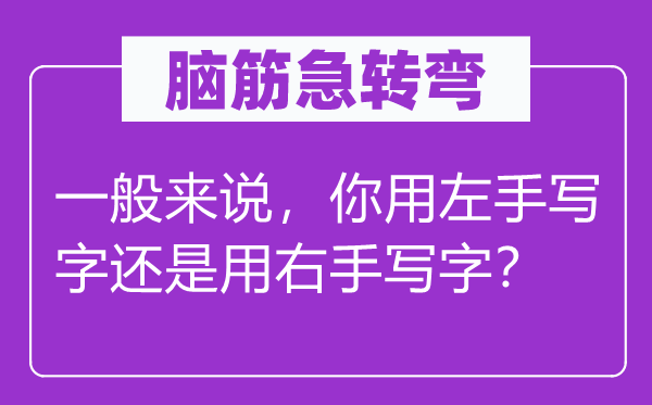 腦筋急轉彎：一般來說，你用左手寫字還是用右手寫字？