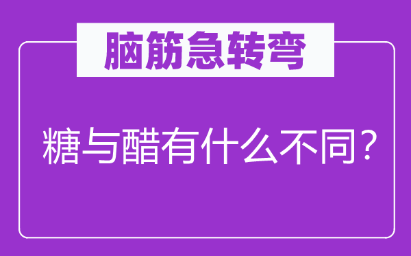 腦筋急轉(zhuǎn)彎：糖與醋有什么不同？