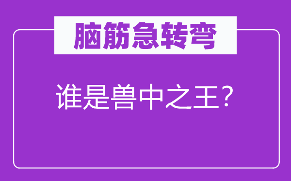 腦筋急轉(zhuǎn)彎：誰(shuí)是獸中之王？