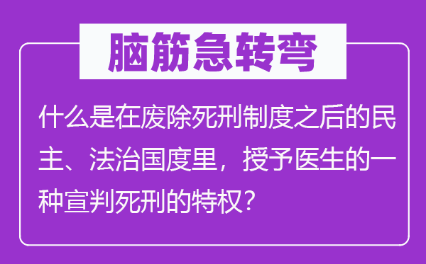 腦筋急轉彎：什么是在廢除死刑制度之后的民主、法治國度里，授予醫生的一種宣判死刑的特權？