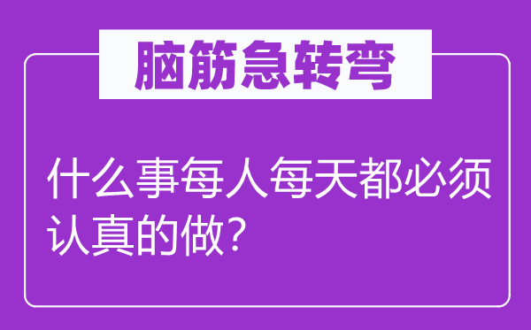 腦筋急轉(zhuǎn)彎：什么事每人每天都必須認(rèn)真的做？