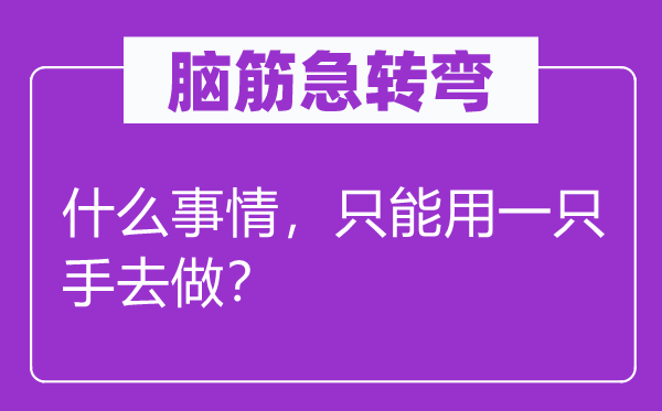 腦筋急轉彎：什么事情，只能用一只手去做？