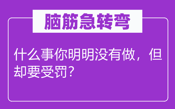 腦筋急轉彎：什么事你明明沒有做，但卻要受罰？