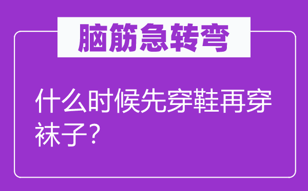腦筋急轉彎：什么時候先穿鞋再穿襪子？