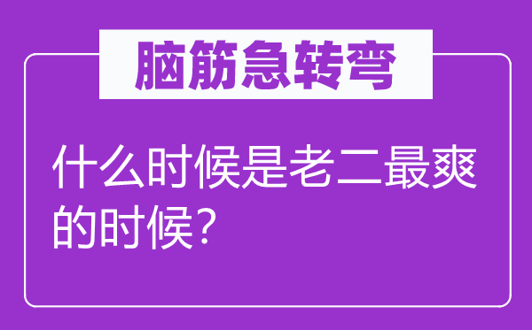 腦筋急轉彎：什么時候是老二最爽的時候？