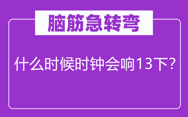 腦筋急轉彎：什么時候時鐘會響13下？
