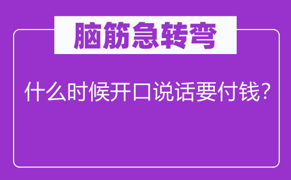 腦筋急轉(zhuǎn)彎：什么時候開口說話要付錢？