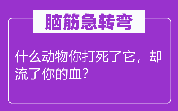 腦筋急轉彎：什么動物你打死了它，卻流了你的血？