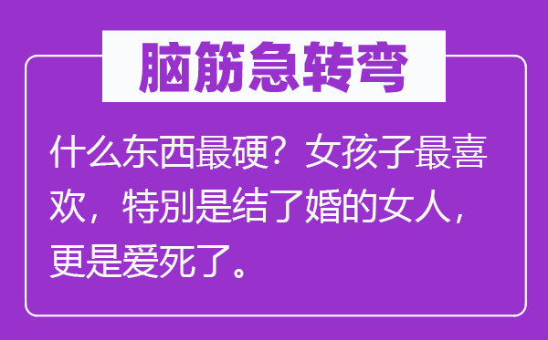 腦筋急轉彎：什么東西最硬？女孩子最喜歡，特別是結了婚的女人，更是愛死了。