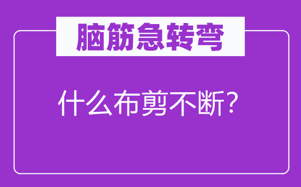 腦筋急轉(zhuǎn)彎：什么布剪不斷？
