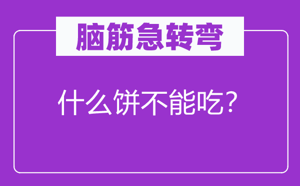 腦筋急轉彎：什么餅不能吃？