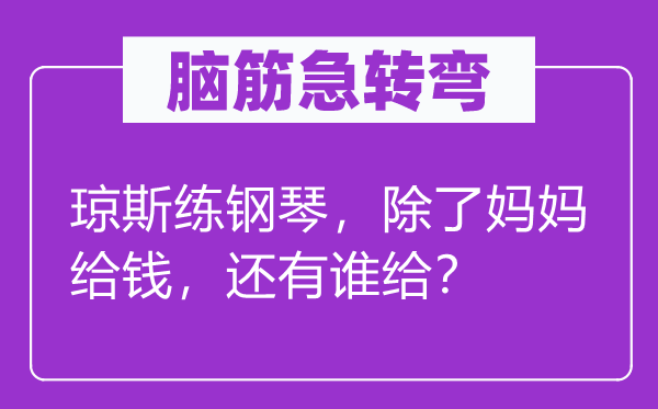 腦筋急轉彎：瓊斯練鋼琴，除了媽媽給錢，還有誰給？
