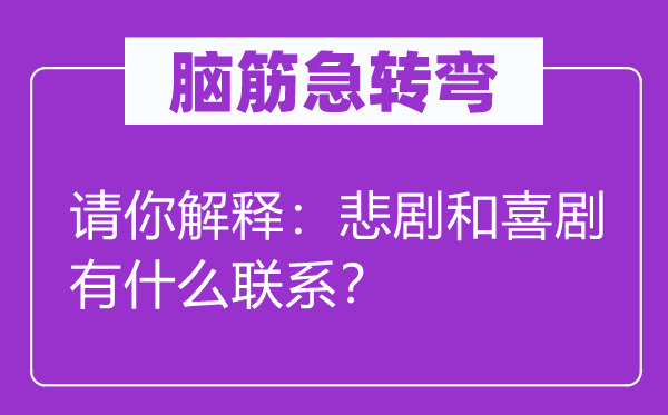 腦筋急轉彎：請你解釋：悲劇和喜劇有什么聯系？