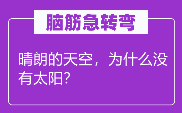 腦筋急轉(zhuǎn)彎：晴朗的天空，為什么沒有太陽？