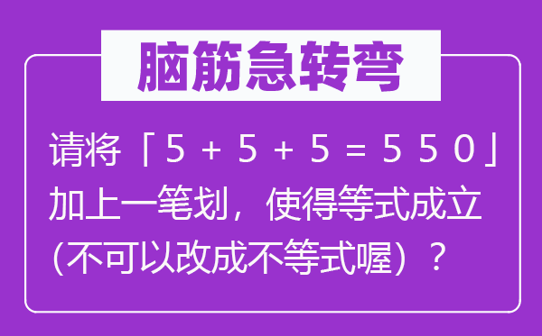 腦筋急轉彎：請將「５＋５＋５＝５５０」加上一筆劃，使得等式成立（不可以改成不等式喔）？