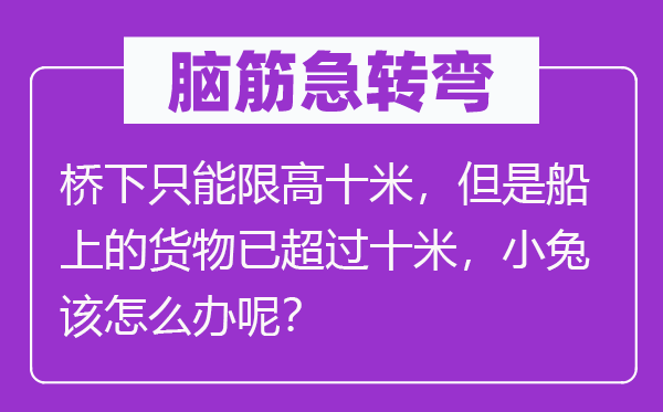腦筋急轉彎：橋下只能限高十米，但是船上的貨物已超過十米，小兔該怎么辦呢？